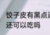 饺子皮有黑点还能吃吗 饺子皮有黑点还可以吃吗