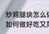 炒鸡腿块怎么做好吃又简单 炒鸡腿块如何做好吃又简单