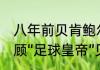 八年前贝肯鲍尔曾寄语鲁能青训    回顾“足球皇帝”贝肯鲍尔生涯如何？