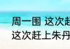 周一围 这次赶上朱丹的嘴    周一围 这次赶上朱丹的嘴什么情况