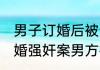 男子订婚后被告强奸一审被判3年  订婚强奸案男方被判3年怎么回事