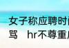 女子称应聘时问过年是否放假被HR辱骂   hr不尊重应聘者怎么回事
