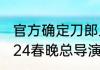 官方确定刀郎上2024年春晚了吗  2024春晚总导演邀请刀郎吗
