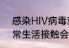 感染HIV病毒就是得了艾滋病吗   日常生活接触会感染艾滋病吗