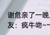 谢危亲了一晚上嘴皮子都破了吧   网友：疯牛吻~一点牛劲儿全使这儿了