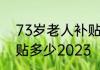 73岁老人补贴标准  七十三岁每月补贴多少2023