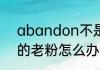 abandon不是第一名了  abandon的老粉怎么办啊