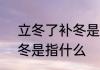 立冬了补冬是什么意思  立冬补冬立冬是指什么