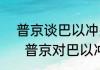  普京谈巴以冲突：不要卷入妇女儿童   普京对巴以冲突的看法是什么