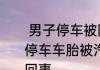  男子停车被阻拦后遭当面放气  男子停车车胎被汽修店员工恶意放气怎么回事