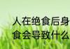 人在绝食后身体会发生什么变化  绝食会导致什么后果