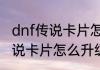 dnf传说卡片怎么升级最划算（dnf传说卡片怎么升级最划算）