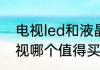 电视led和液晶哪个好（led和液晶电视哪个值得买）