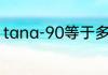 tana-90等于多少（tan90度是多少）