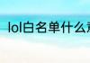 lol白名单什么意思（什么是白名单）