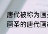 唐代被称为画圣的是谁（被誉为百代画圣的唐代画家是谁）