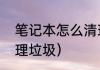 笔记本怎么清理垃圾（笔记本怎么清理垃圾）