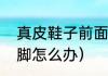 真皮鞋子前面顶脚怎么办（鞋子小顶脚怎么办）