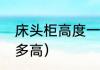 床头柜高度一般多少（床头柜一般做多高）