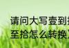 请问大写壹到拾怎样写（数字大写壹至拾怎么转换）