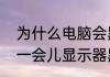 为什么电脑会黑屏（电脑开机后正常一会儿显示器黑屏）