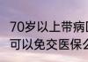 70岁以上带病回乡 带病回乡优抚对象可以免交医保么？