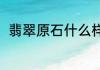 翡翠原石什么样（什么是翡翠原石）