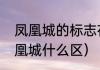 凤凰城的标志在什么地方（石家庄凤凰城什么区）