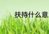 扶持什么意思（扶植的意思）
