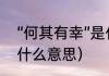 “何其有幸”是什么意思（何其有幸是什么意思）