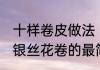十样卷皮做法（银丝花卷有几种做法，银丝花卷的最简单做法，最正宗的）