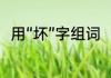 用“坏”字组词（坏组词有哪些组词）