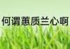何谓蕙质兰心啊（什么叫做蕙质兰心）
