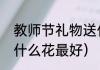 教师节礼物送什么手工花（教师节送什么花最好）