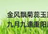 金风飘菊蕊玉露泫萸香是什么意思（九月九逢重阳原文）