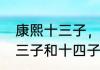 康熙十三子，最后什么下场（康熙十三子和十四子谁厉害）