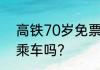高铁70岁免票吗 恢复70岁老人免费乘车吗？