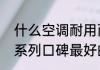 什么空调耐用而且故障少（格力空调系列口碑最好的是哪款）