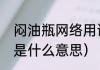 闷油瓶网络用语是什么意思（闷油瓶是什么意思）