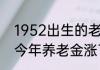 1952出生的老人退休金 1952年出生今年养老金涨了多少？