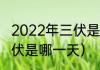 2022年三伏是早伏还是晚伏（今年入伏是哪一天）