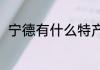 宁德有什么特产（宁德特产是什么）