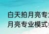 白天拍月亮专业模式参数（一加九拍月亮专业模式参数）