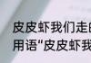 皮皮虾我们走的童声原唱是谁（网络用语“皮皮虾我们走”是什么意思）
