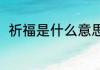 祈福是什么意思呢（祈福什么意思）
