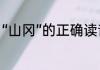 “山冈”的正确读音是什么（山冈读音）