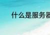 什么是服务器（什么是服务器）
