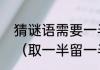 猜谜语需要一半留下一半什么猜一字（取一半留一半猜一字）