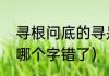 寻根问底的寻是什么意思（寻跟问底哪个字错了）