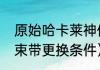 原始哈卡莱神像法师怎么用（哈卡莱束带更换条件）
